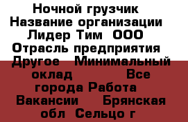 Ночной грузчик › Название организации ­ Лидер Тим, ООО › Отрасль предприятия ­ Другое › Минимальный оклад ­ 7 000 - Все города Работа » Вакансии   . Брянская обл.,Сельцо г.